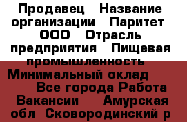 Продавец › Название организации ­ Паритет, ООО › Отрасль предприятия ­ Пищевая промышленность › Минимальный оклад ­ 25 000 - Все города Работа » Вакансии   . Амурская обл.,Сковородинский р-н